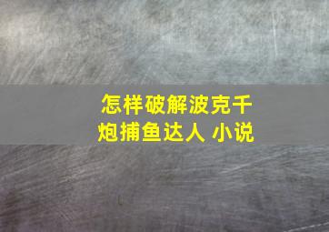 怎样破解波克千炮捕鱼达人 小说